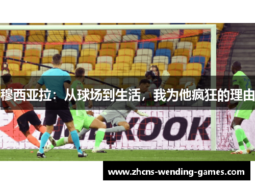 穆西亚拉:从球场到生活,我为他疯狂的理由 穆西亚拉:从球场到生活,我为他疯狂的理由