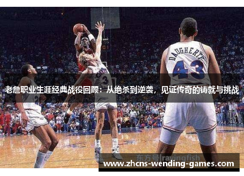 老詹职业生涯经典战役回顾:从绝杀到逆袭,见证传奇的铸就与挑战 老詹职业生涯经典战役回顾:从绝杀到逆袭,见证传奇的铸就与挑战