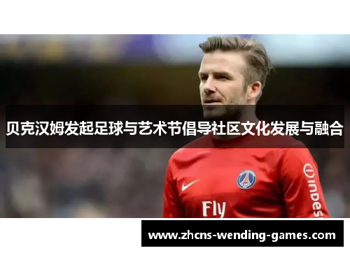 贝克汉姆发起足球与艺术节倡导社区文化发展与融合 贝克汉姆发起足球与艺术节倡导社区文化发展与融合