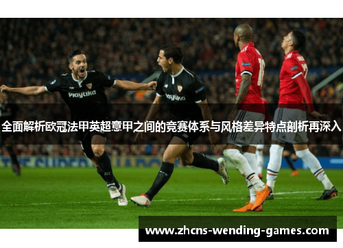全面解析欧冠法甲英超意甲之间的竞赛体系与风格差异特点剖析再深入
