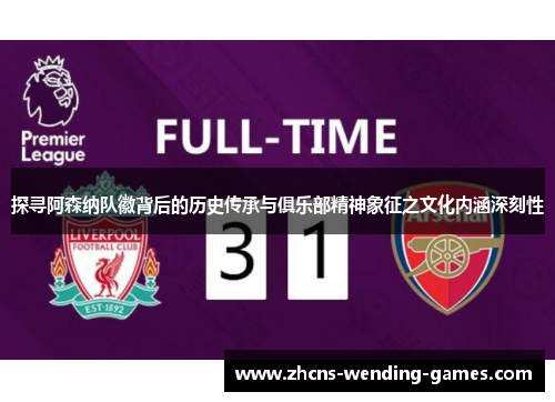 探寻阿森纳队徽背后的历史传承与俱乐部精神象征之文化内涵深刻性