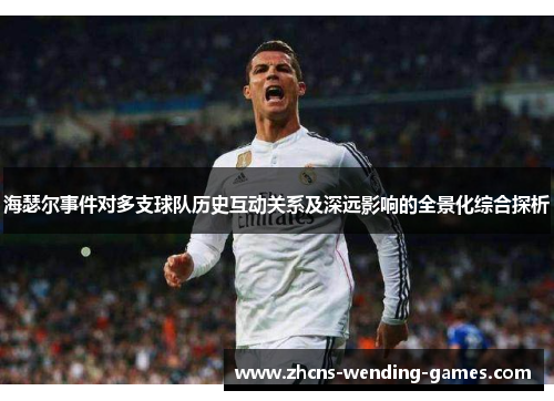 海瑟尔事件对多支球队历史互动关系及深远影响的全景化综合探析 海瑟尔事件对多支球队历史互动关系及深远影响的全景化综合探析