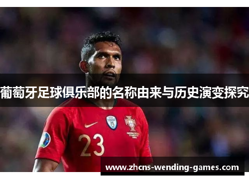 葡萄牙足球俱乐部的名称由来与历史演变探究