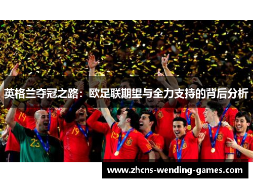 英格兰夺冠之路:欧足联期望与全力支持的背后分析 英格兰夺冠之路:欧足联期望与全力支持的背后分析