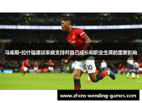 马库斯·拉什福德谈家庭支持对自己成长和职业生涯的重要影响