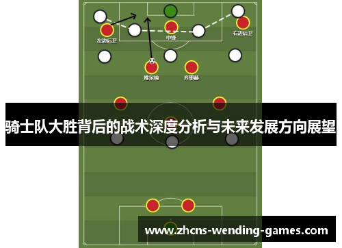 骑士队大胜背后的战术深度分析与未来发展方向展望 骑士队大胜背后的战术深度分析与未来发展方向展望