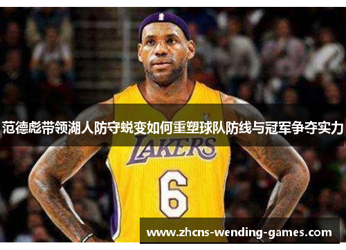 范德彪带领湖人防守蜕变如何重塑球队防线与冠军争夺实力 范德彪带领湖人防守蜕变如何重塑球队防线与冠军争夺实力