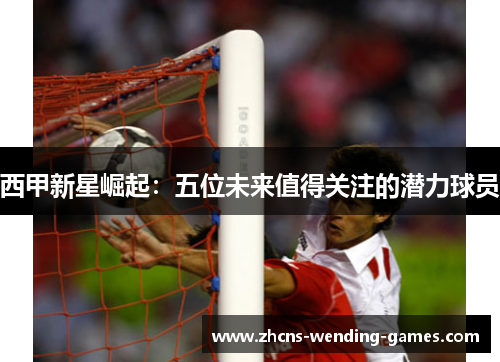 西甲新星崛起:五位未来值得关注的潜力球员 西甲新星崛起:五位未来值得关注的潜力球员