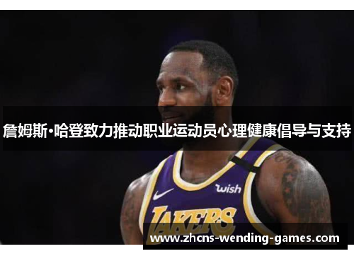 詹姆斯·哈登致力推动职业运动员心理健康倡导与支持 詹姆斯·哈登致力推动职业运动员心理健康倡导与支持