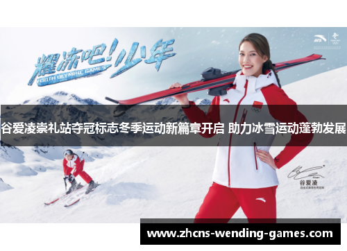 谷爱凌崇礼站夺冠标志冬季运动新篇章开启 助力冰雪运动蓬勃发展