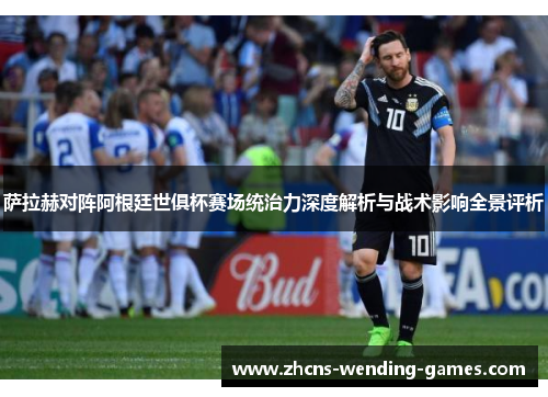 萨拉赫对阵阿根廷世俱杯赛场统治力深度解析与战术影响全景评析 萨拉赫对阵阿根廷世俱杯赛场统治力深度解析与战术影响全景评析