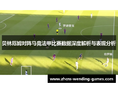 贝林厄姆对阵马竞法甲比赛数据深度解析与表现分析