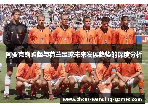 阿贾克斯崛起与荷兰足球未来发展趋势的深度分析 阿贾克斯崛起与荷兰足球未来发展趋势的深度分析