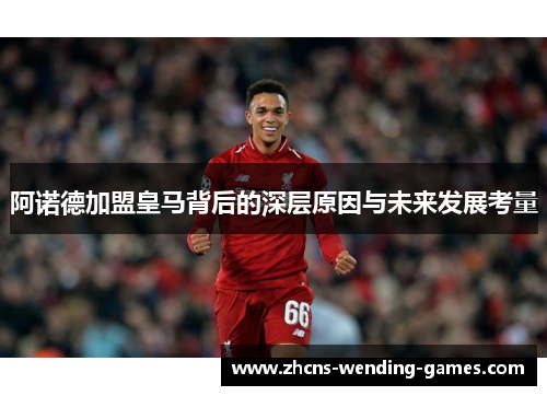阿诺德加盟皇马背后的深层原因与未来发展考量