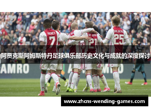 阿贾克斯阿姆斯特丹足球俱乐部历史文化与成就的深度探讨