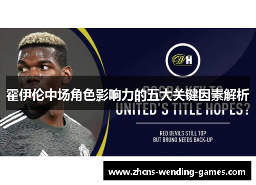 霍伊伦中场角色影响力的五大关键因素解析 霍伊伦中场角色影响力的五大关键因素解析