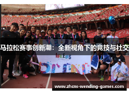 马拉松赛事创新潮：全新视角下的竞技与社交