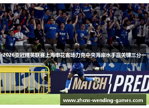 2026亚冠精英联赛上海申花客场力克中央海岸水手赢关键三分一