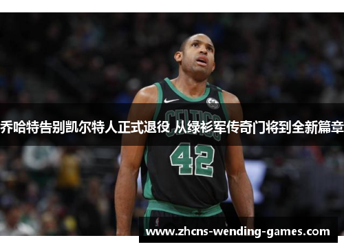 乔哈特告别凯尔特人正式退役 从绿衫军传奇门将到全新篇章